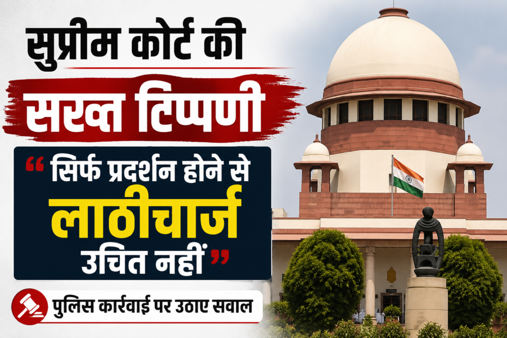 सुप्रीम कोर्ट की सख्त टिप्पणी: "सिर्फ प्रदर्शन होने से लाठीचार्ज उचित नहीं", पुलिस कार्रवाई पर उठाए सवाल