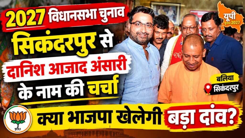 2027 चुनाव: सिकंदरपुर से दानिश आजाद अंसारी के नाम की चर्चा, भाजपा खेलेगी बड़ा दांव?
