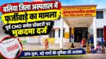 बलिया जिला अस्पताल में कथित फर्जीवाड़ा, पूर्व CMO समेत डॉक्टरों पर मुकदमा